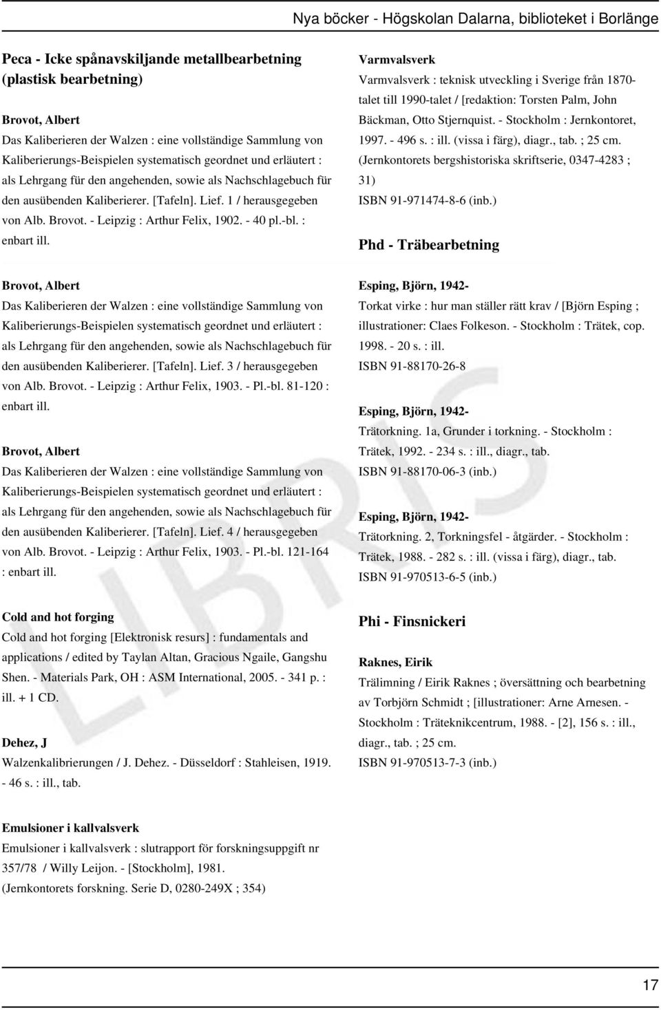 : enbart ill. Varmvalsverk Varmvalsverk : teknisk utveckling i Sverige från 1870- talet till 1990-talet / [redaktion: Torsten Palm, John Bäckman, Otto Stjernquist. - Stockholm : Jernkontoret, 1997.