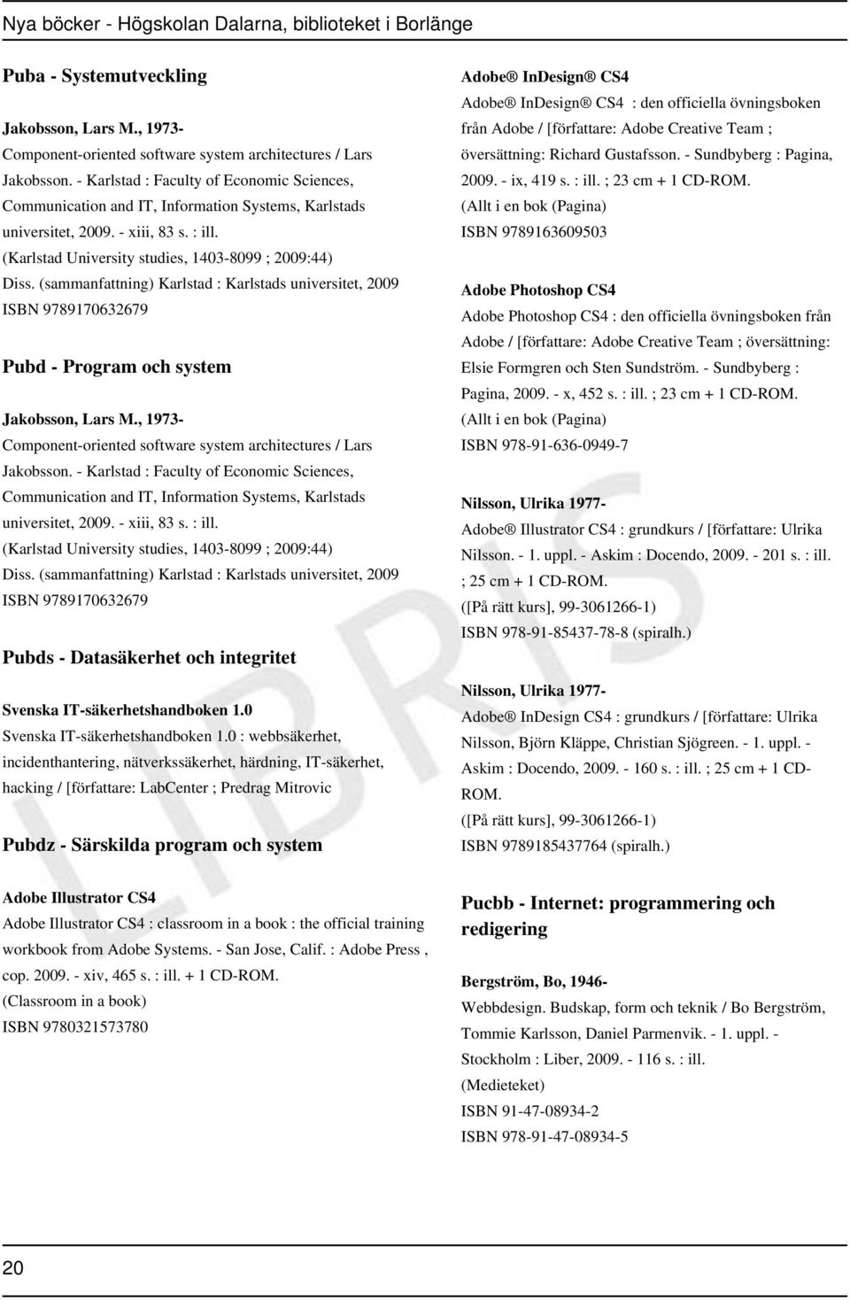 (sammanfattning) Karlstad : Karlstads universitet, 2009 ISBN 9789170632679 Pubd - Program och system Jakobsson, Lars M., 1973- Component-oriented software system architectures / Lars Jakobsson.