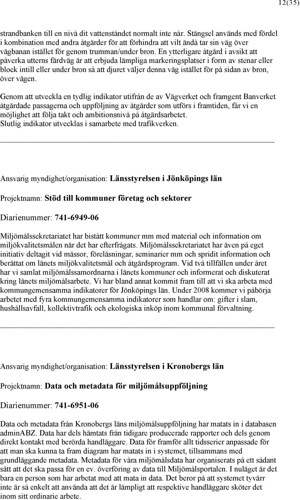 En ytterligare åtgärd i avsikt att påverka utterns färdväg är att erbjuda lämpliga markeringsplatser i form av stenar eller block intill eller under bron så att djuret väljer denna väg istället för