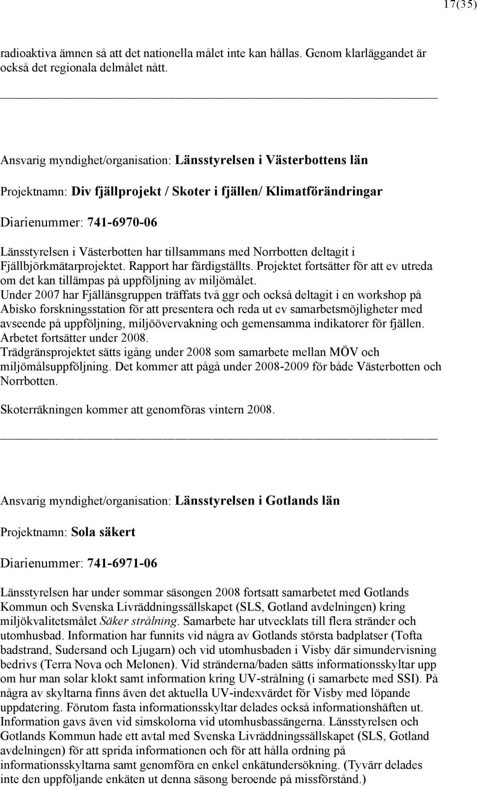 tillsammans med Norrbotten deltagit i Fjällbjörkmätarprojektet. Rapport har färdigställts. Projektet fortsätter för att ev utreda om det kan tillämpas på uppföljning av miljömålet.