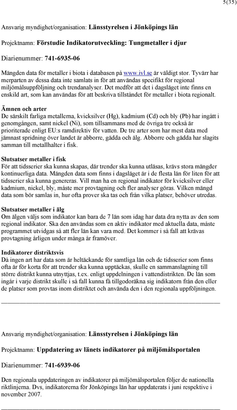 Det medför att det i dagsläget inte finns en enskild art, som kan användas för att beskriva tillståndet för metaller i biota regionalt.