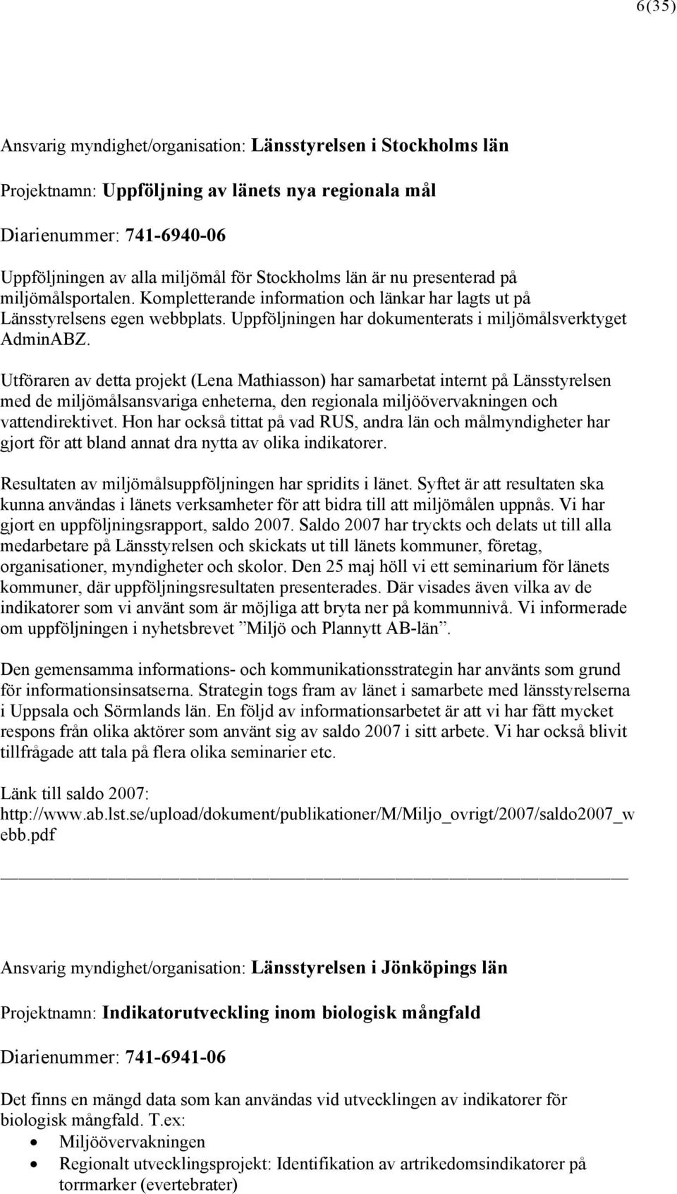 Utföraren av detta projekt (Lena Mathiasson) har samarbetat internt på Länsstyrelsen med de miljömålsansvariga enheterna, den regionala miljöövervakningen och vattendirektivet.