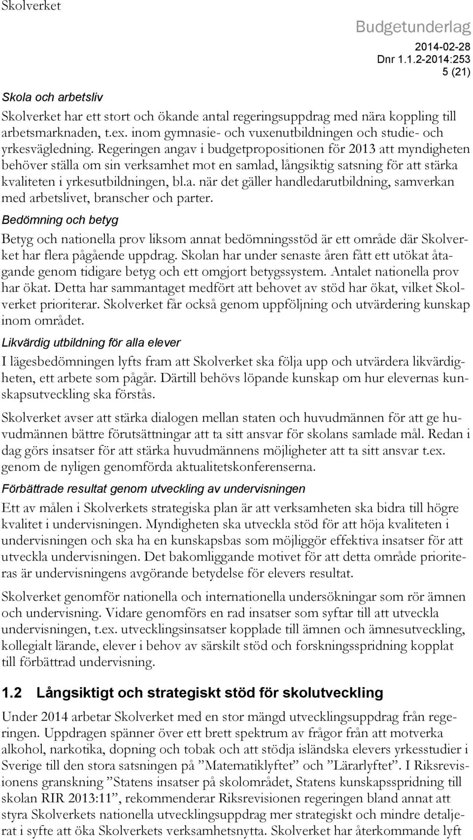 Regeringen angav i budgetpropositionen för 2013 att myndigheten behöver ställa om sin verksamhet mot en samlad, långsiktig satsning för att stärka kvaliteten i yrkesutbildningen, bl.a. när det gäller handledarutbildning, samverkan med arbetslivet, branscher och parter.