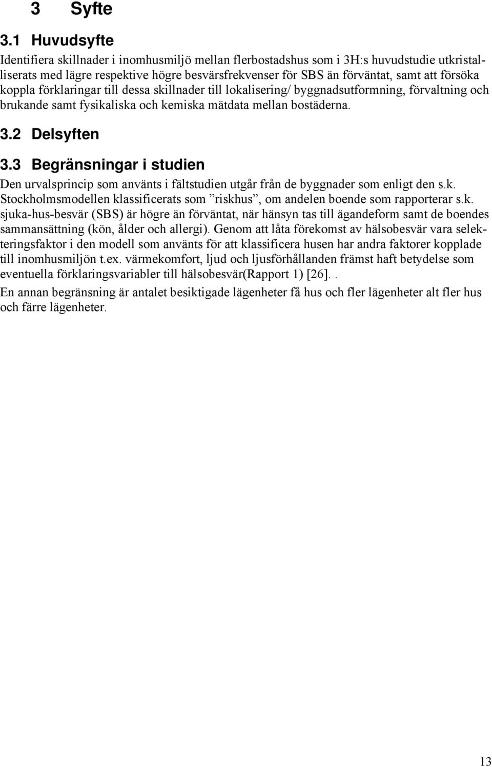 koppla förklaringar till dessa skillnader till lokalisering/ byggnadsutformning, förvaltning och brukande samt fysikaliska och kemiska mätdata mellan bostäderna. 3.2 Delsyften 3.