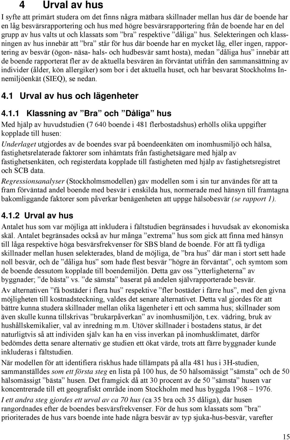 Selekteringen och klassningen av hus innebär att bra står för hus där boende har en mycket låg, eller ingen, rapportering av besvär (ögon- näsa- hals- och hudbesvär samt hosta), medan dåliga hus