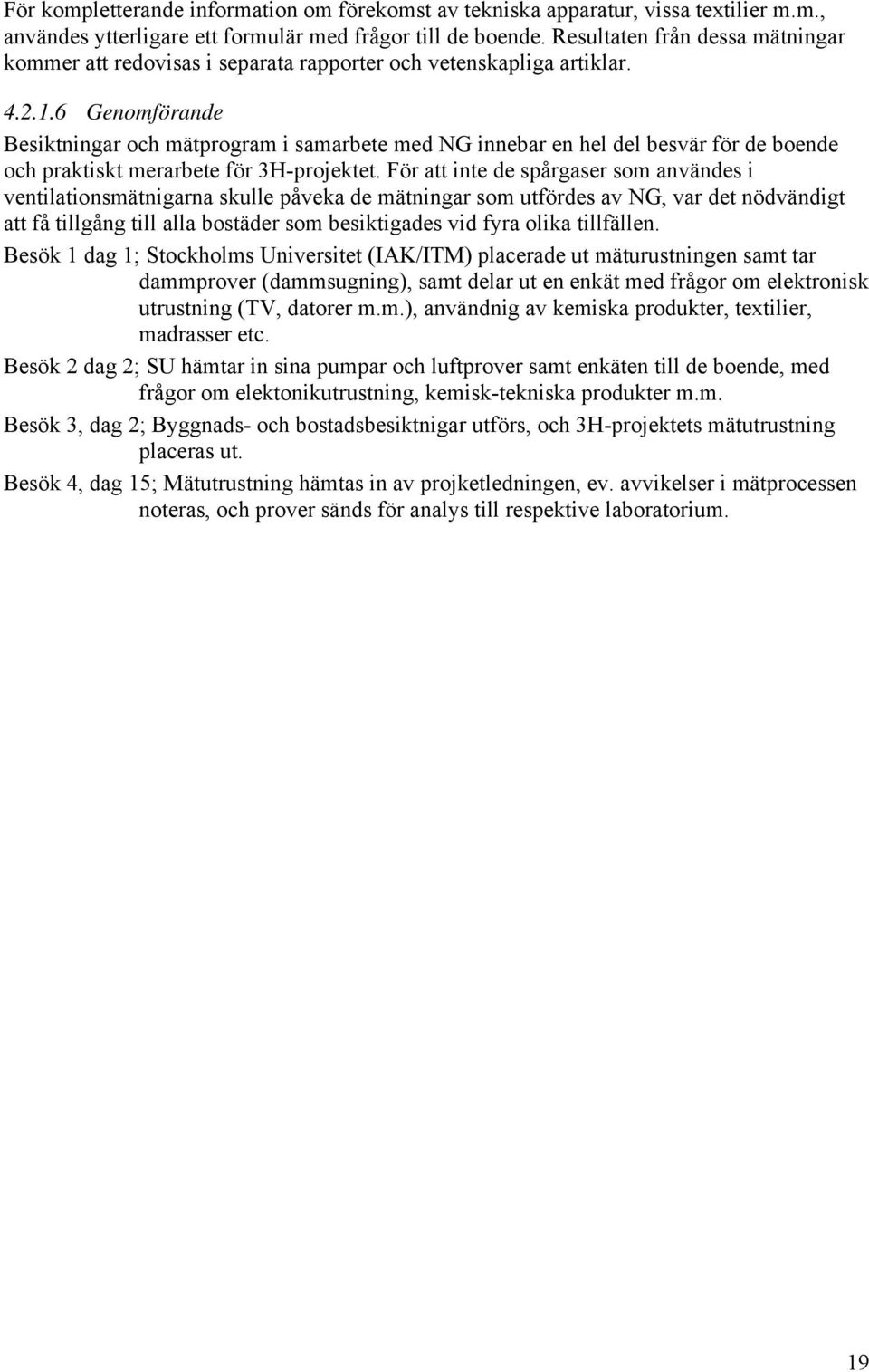 6 Genomförande Besiktningar och mätprogram i samarbete med NG innebar en hel del besvär för de boende och praktiskt merarbete för 3H-projektet.