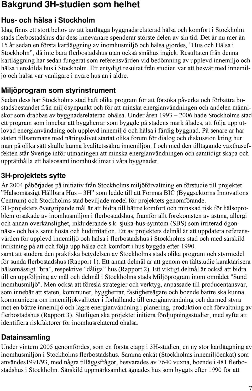 Det är nu mer än 15 år sedan en första kartläggning av inomhusmiljö och hälsa gjordes, Hus och Hälsa i Stockholm, då inte bara flerbostadshus utan också småhus ingick.