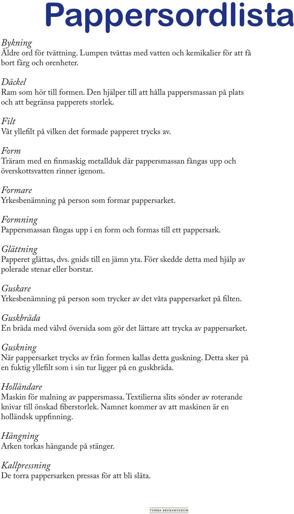 Form Träram med en finmaskig metallduk där pappersmassan fångas upp och överskottsvatten rinner igenom. Formare Yrkesbenämning på person som formar pappersarket.