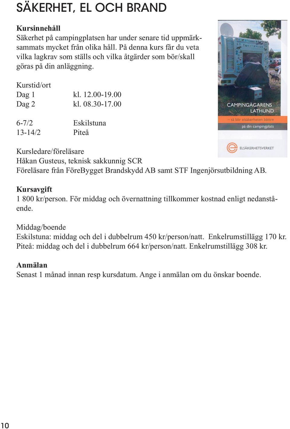 00 6-7/2 Eskilstuna 13-14/2 Piteå Håkan Gusteus, teknisk sakkunnig SCR Föreläsare från FöreBygget Brandskydd AB samt STF Ingenjörsutbildning AB. 1 800 kr/person.