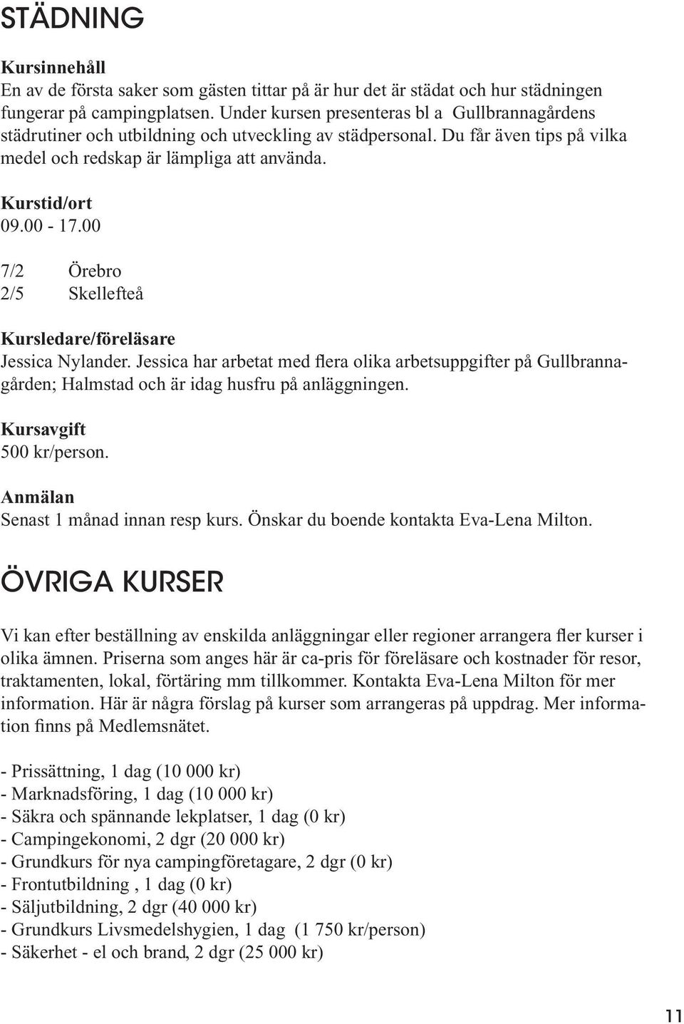 00 7/2 Örebro 2/5 Skellefteå Jessica Nylander. Jessica har arbetat med flera olika arbetsuppgifter på Gullbrannagården; Halmstad och är idag husfru på anläggningen. 500 kr/person.
