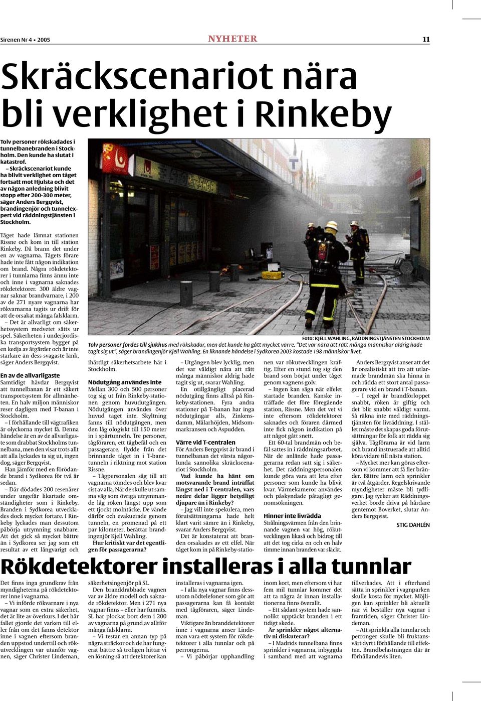 räddningstjänsten i Stockholm. Tåget hade lämnat stationen Rissne och kom in till station Rinkeby. Då brann det under en av vagnarna. Tågets förare hade inte fått någon indikation om brand.