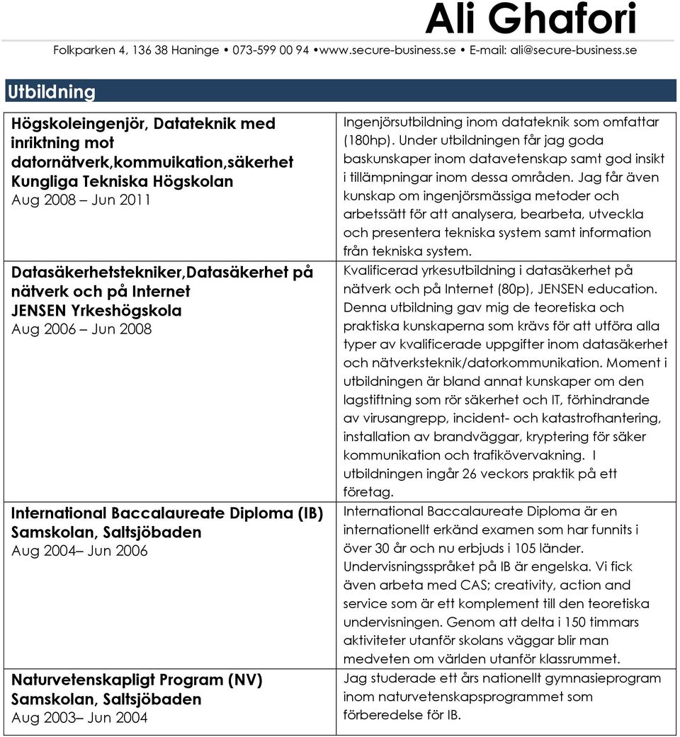 Internet JENSEN Yrkeshögskola Aug 2006 Jun 2008 International Baccalaureate Diploma (IB) Samskolan, Saltsjöbaden Aug 2004 Jun 2006 Naturvetenskapligt Program (NV) Samskolan, Saltsjöbaden Aug 2003 Jun