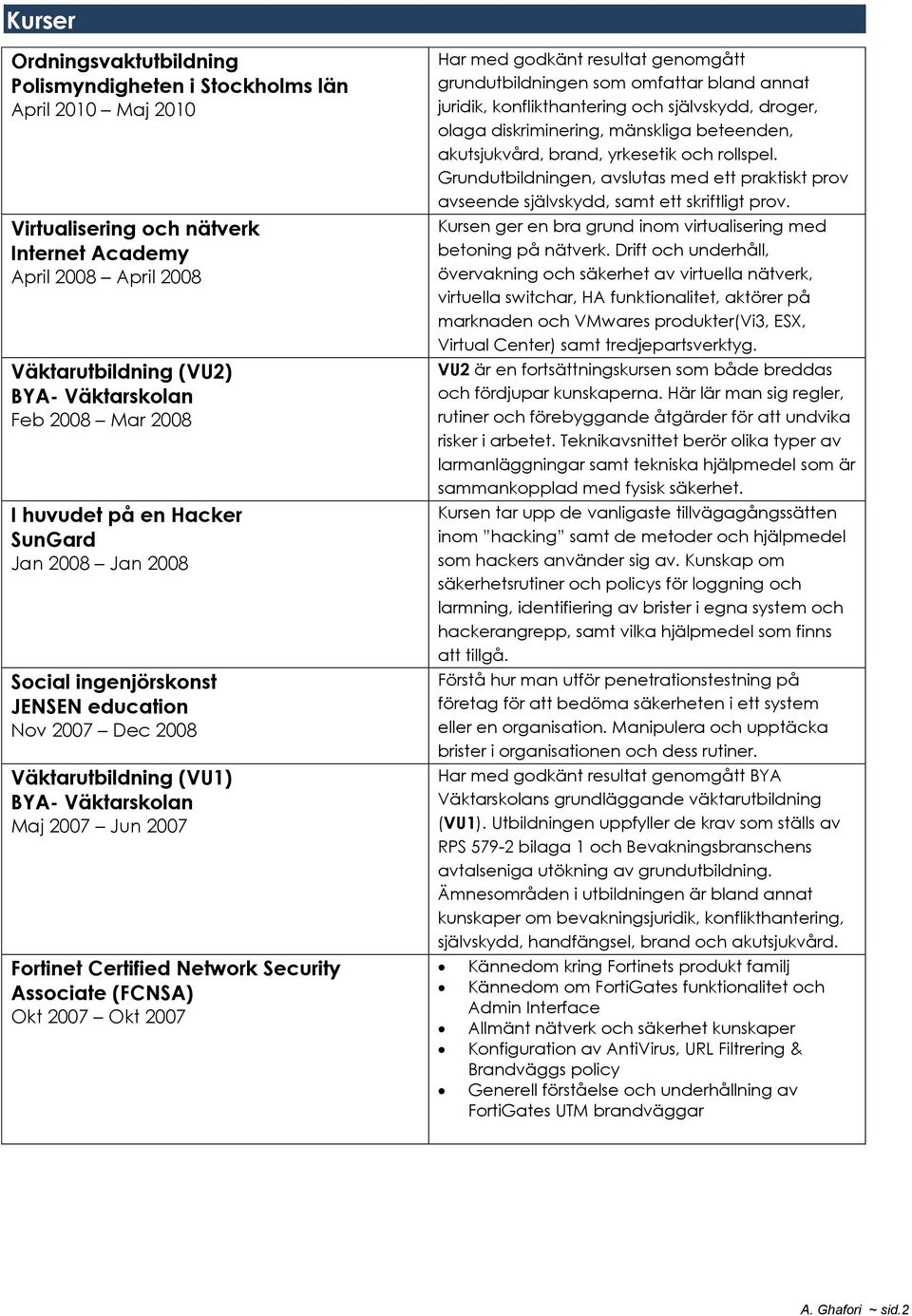 Network Security Associate (FCNSA) Okt 2007 Okt 2007 Har med godkänt resultat genomgått grundutbildningen som omfattar bland annat juridik, konflikthantering och självskydd, droger, olaga