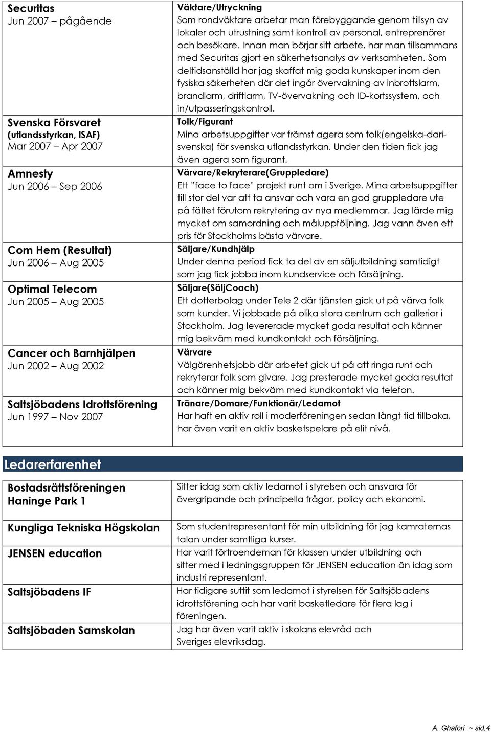 personal, entreprenörer och besökare. Innan man börjar sitt arbete, har man tillsammans med Securitas gjort en säkerhetsanalys av verksamheten.