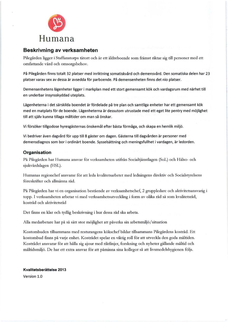 På demensenheten finns det nio platser. Demensenhetens lägenheter ligger i markplan med ett stort gemensamt kök och vardagsrum med närhet till en underbar insynsskyddad uteplats.