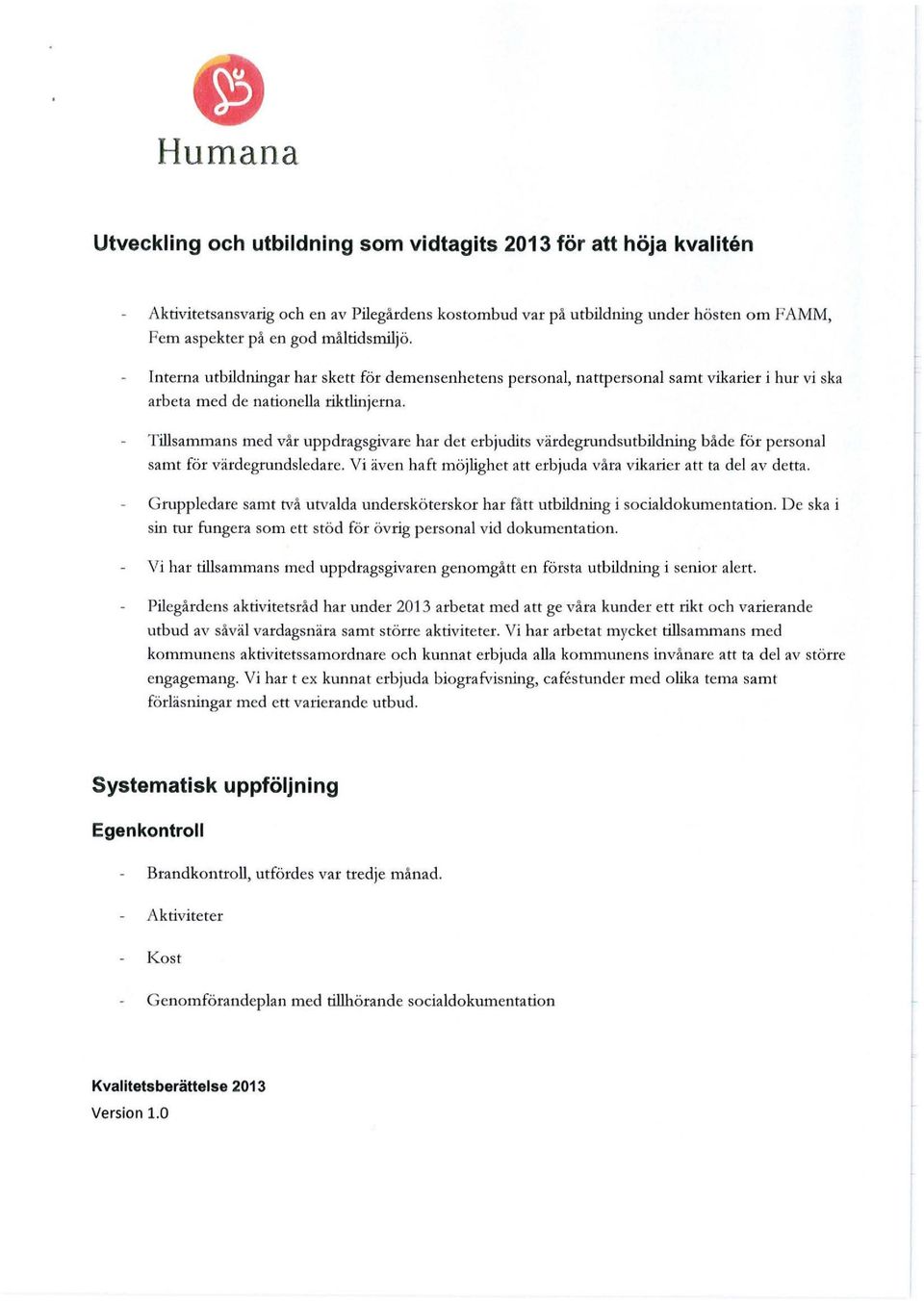 Tillsammans med vår uppdragsgivare har det erbjudits värdegrundsutbildning både för personal samt för värdegrundsledare. Vi även haft möjlighet att erbjuda våra vikarier att ta del av detta.