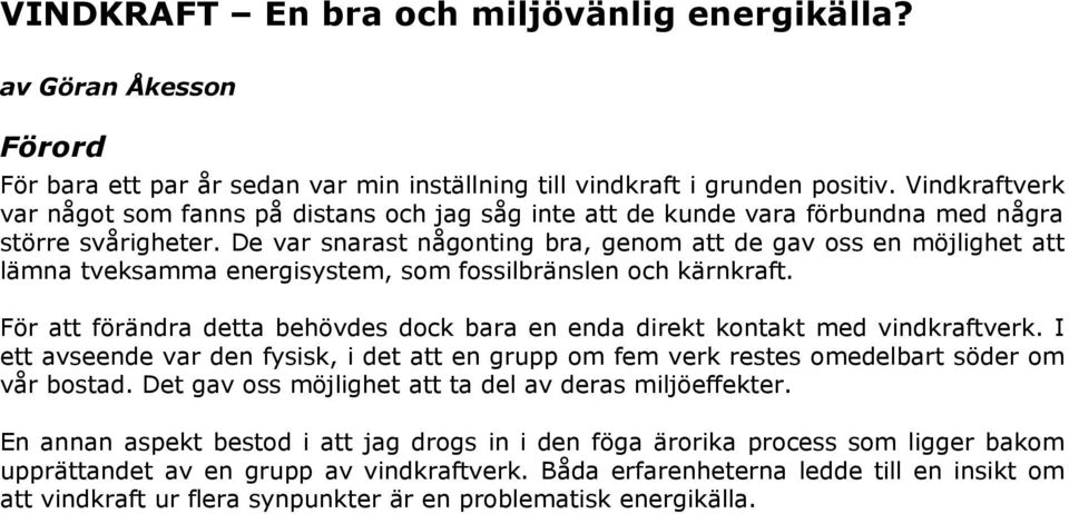 De var snarast någonting bra, genom att de gav oss en möjlighet att lämna tveksamma energisystem, som fossilbränslen och kärnkraft.