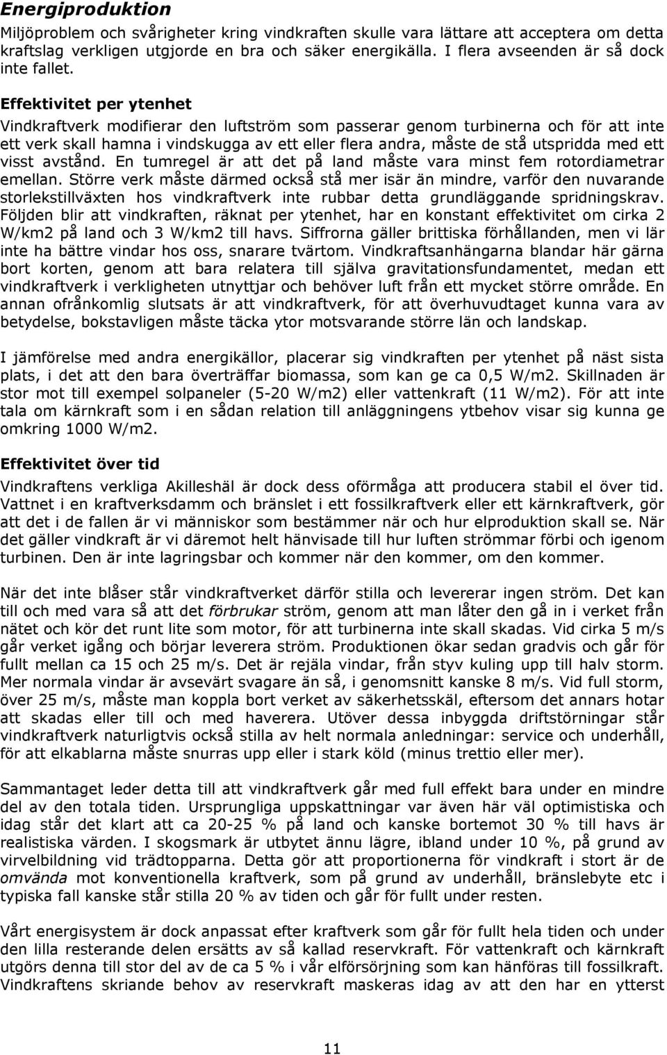 Effektivitet per ytenhet Vindkraftverk modifierar den luftström som passerar genom turbinerna och för att inte ett verk skall hamna i vindskugga av ett eller flera andra, måste de stå utspridda med