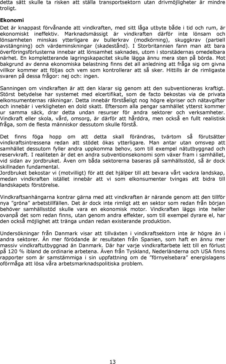 Marknadsmässigt är vindkraften därför inte lönsam och lönsamheten minskas ytterligare av bullerkrav (modkörning), skuggkrav (partiell avstängning) och värdeminskningar (skadestånd).