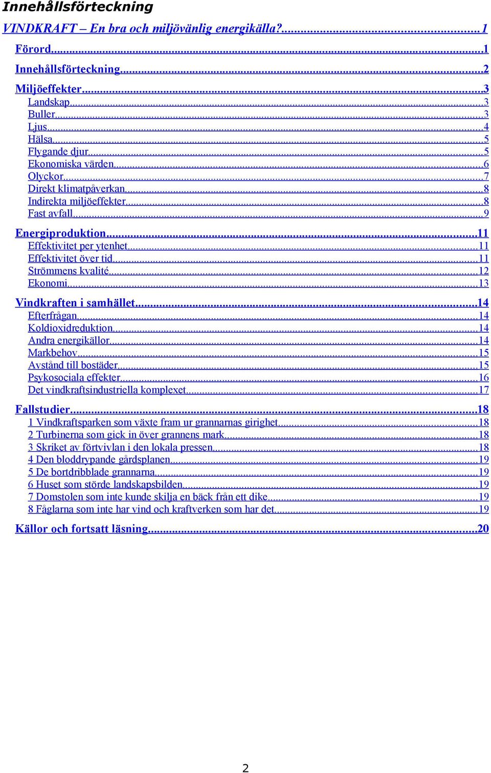 ..11 Strömmens kvalité...12 Ekonomi...13 Vindkraften i samhället...14 Efterfrågan...14 Koldioxidreduktion...14 Andra energikällor...14 Markbehov...15 Avstånd till bostäder...15 Psykosociala effekter.