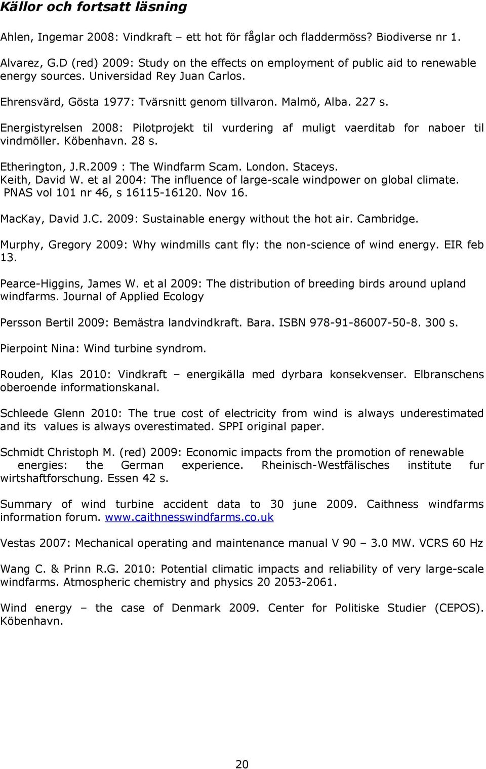 Energistyrelsen 2008: Pilotprojekt til vurdering af muligt vaerditab for naboer til vindmöller. Köbenhavn. 28 s. Etherington, J.R.2009 : The Windfarm Scam. London. Staceys. Keith, David W.