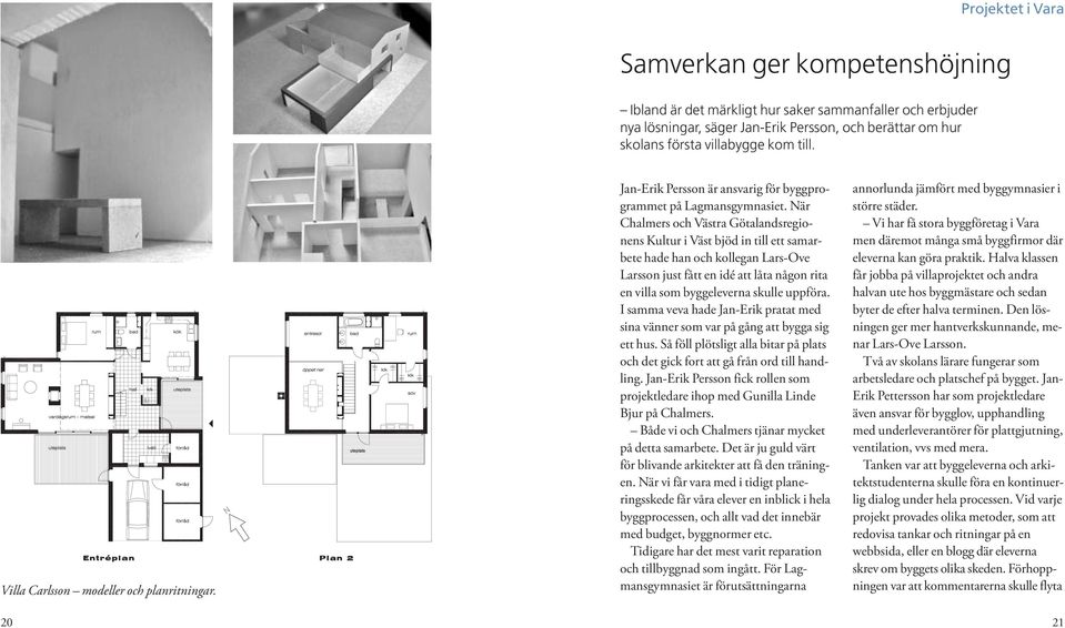 När Chalmers och Västra Götalandsregionens Kultur i Väst bjöd in till ett samarbete hade han och kollegan Lars-Ove Larsson just fått en idé att låta någon rita en villa som byggeleverna skulle