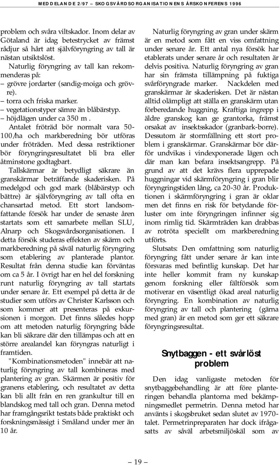 Naturlig föryngring av tall kan rekommenderas på: grövre jordarter (sandig-moiga och grövre). torra och friska marker. vegetationstyper sämre än blåbärstyp. höjdlägen under ca 350 m.