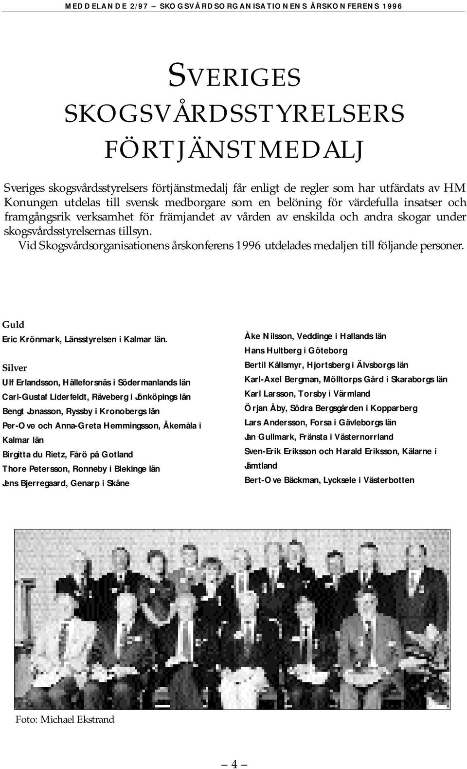 skogar under skogsvårdsstyrelsernas tillsyn. Vid Sk o g s v å rdsorganisationens årskonferens 1996 utdelades medaljen till följande personer. Guld Eric Krönmark, Länsstyrelsen i Kalmar län.