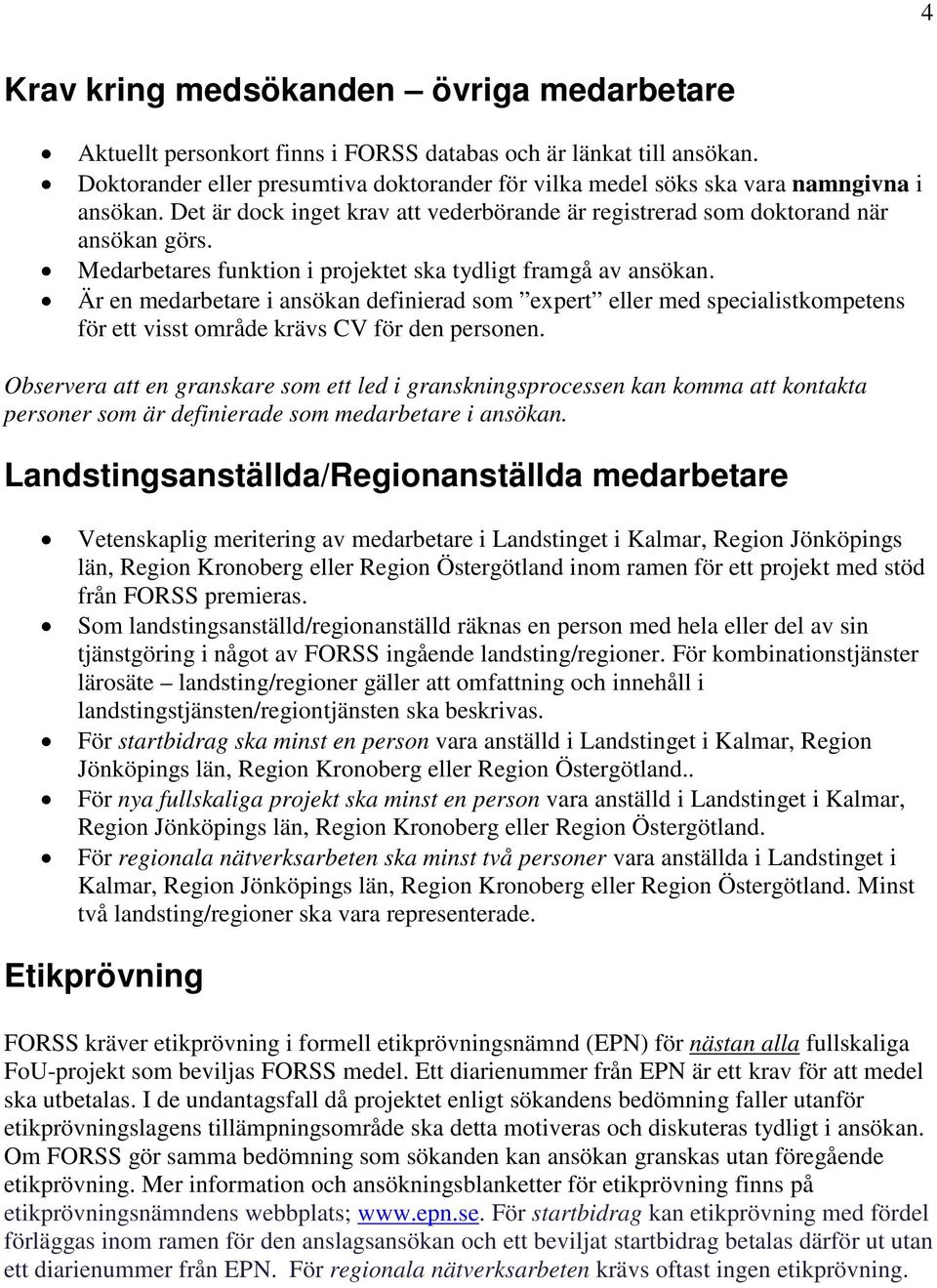 Medarbetares funktion i projektet ska tydligt framgå av ansökan. Är en medarbetare i ansökan definierad som expert eller med specialistkompetens för ett visst område krävs CV för den personen.