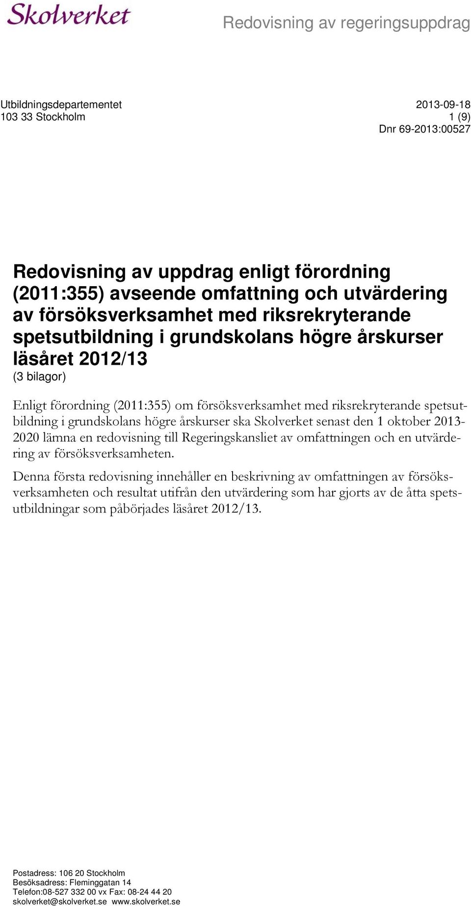 spetsutbildning i grundskolans högre årskurser ska Skolverket senast den 1 oktober 2013-2020 lämna en redovisning till Regeringskansliet av omfattningen och en utvärdering av försöksverksamheten.