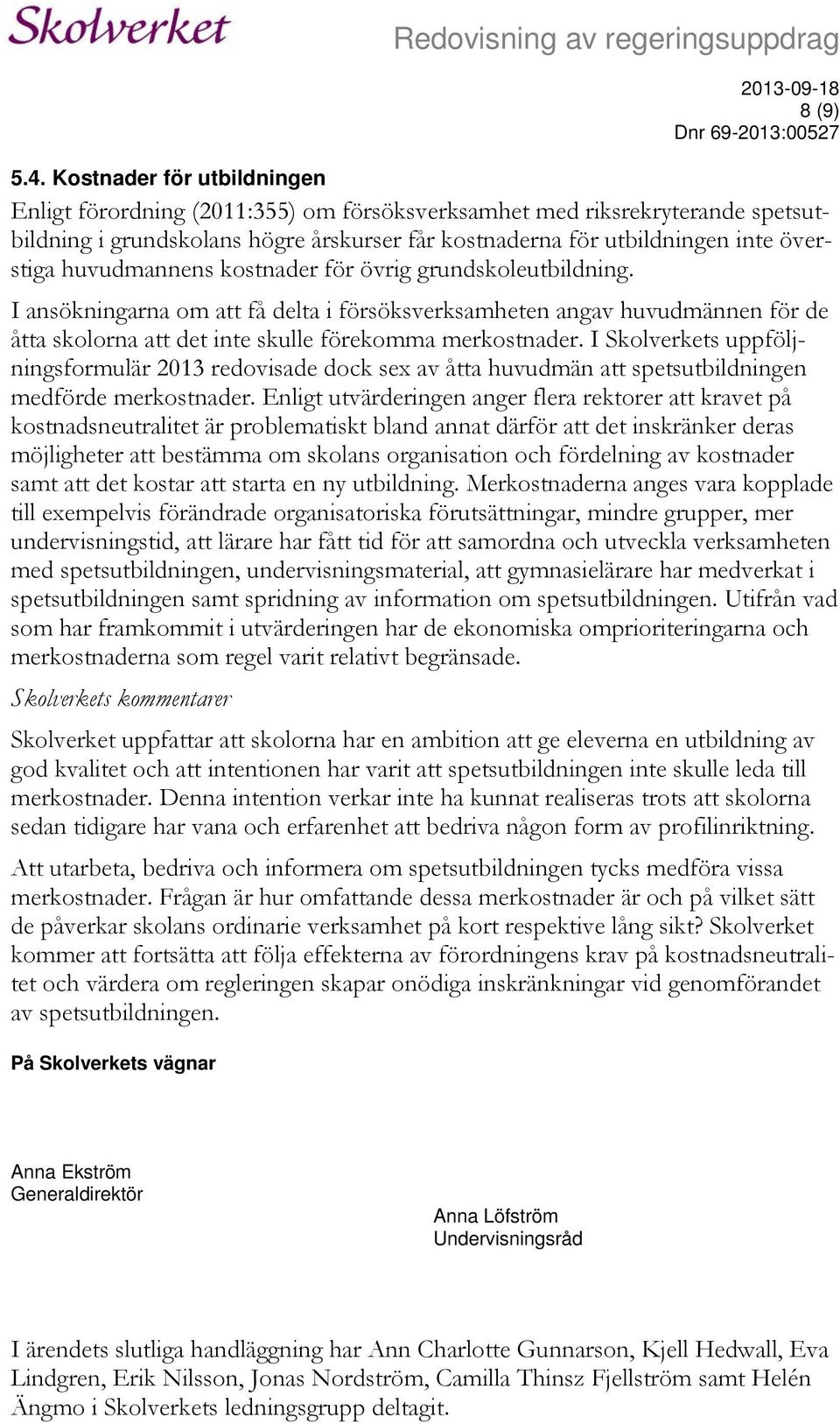 huvudmannens kostnader för övrig grundskoleutbildning. I ansökningarna om att få delta i försöksverksamheten angav huvudmännen för de åtta skolorna att det inte skulle förekomma merkostnader.