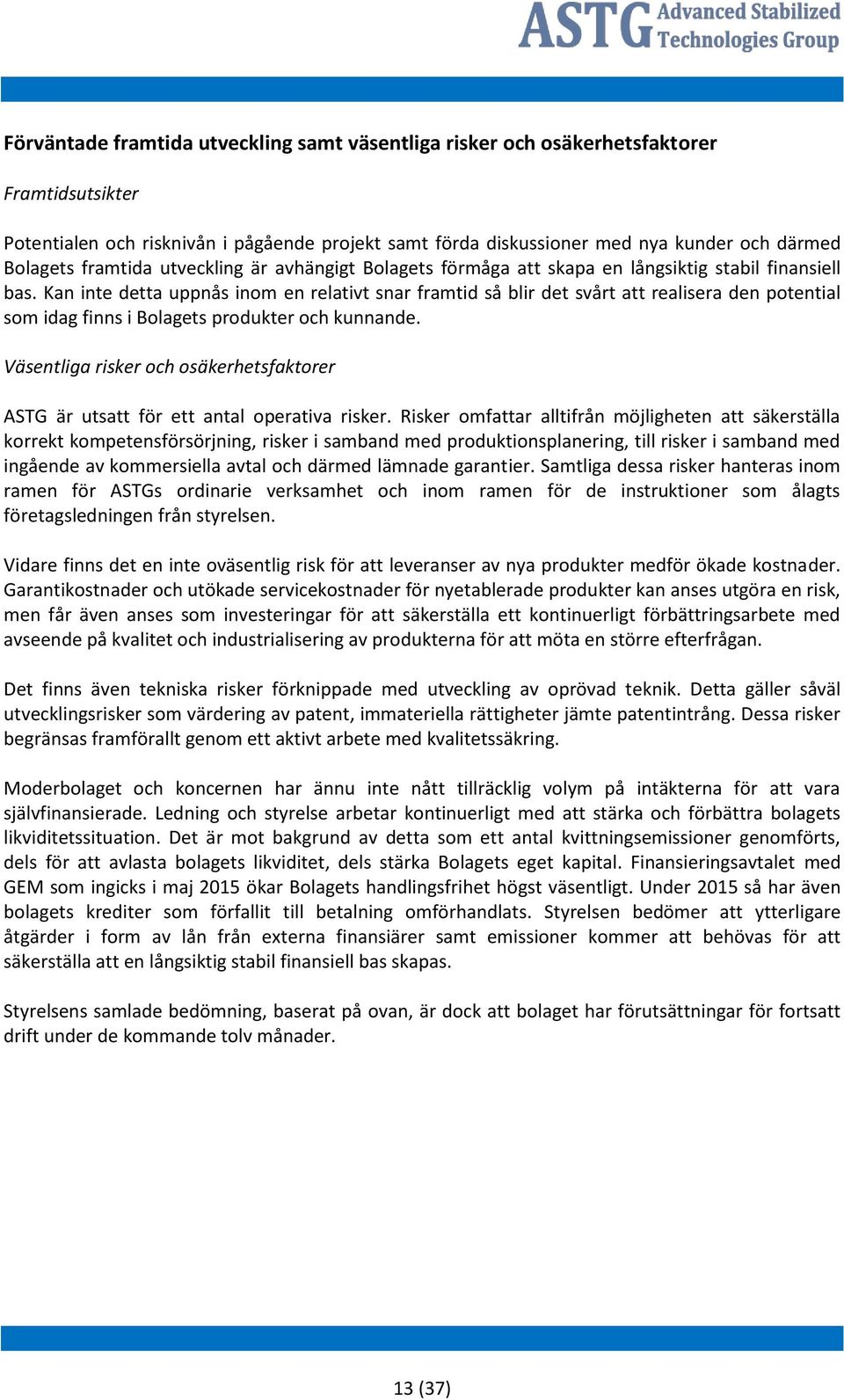 Kan inte detta uppnås inom en relativt snar framtid så blir det svårt att realisera den potential som idag finns i Bolagets produkter och kunnande.