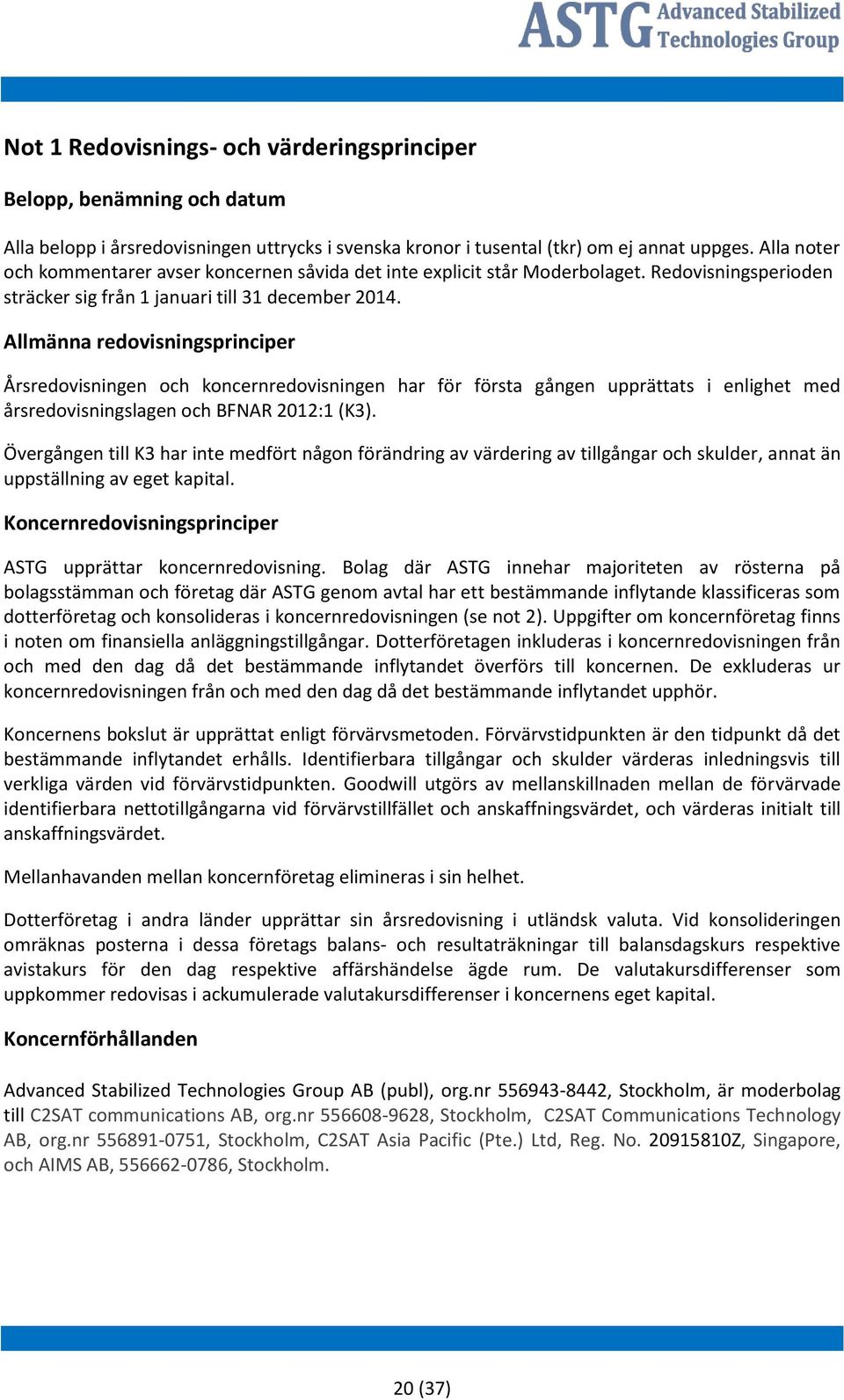 Allmänna redovisningsprinciper Årsredovisningen och koncernredovisningen har för första gången upprättats i enlighet med årsredovisningslagen och BFNAR 2012:1 (K3).