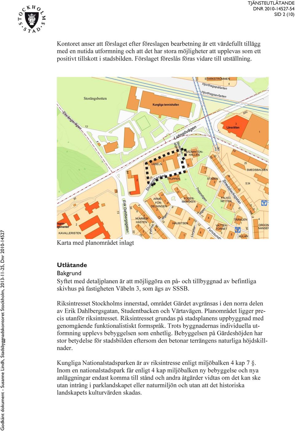 Karta med planområdet inlagt Utlåtande Bakgrund Syftet med detaljplanen är att möjliggöra en på- och tillbyggnad av befintliga skivhus på fastigheten Väbeln 3, som ägs av SSSB.