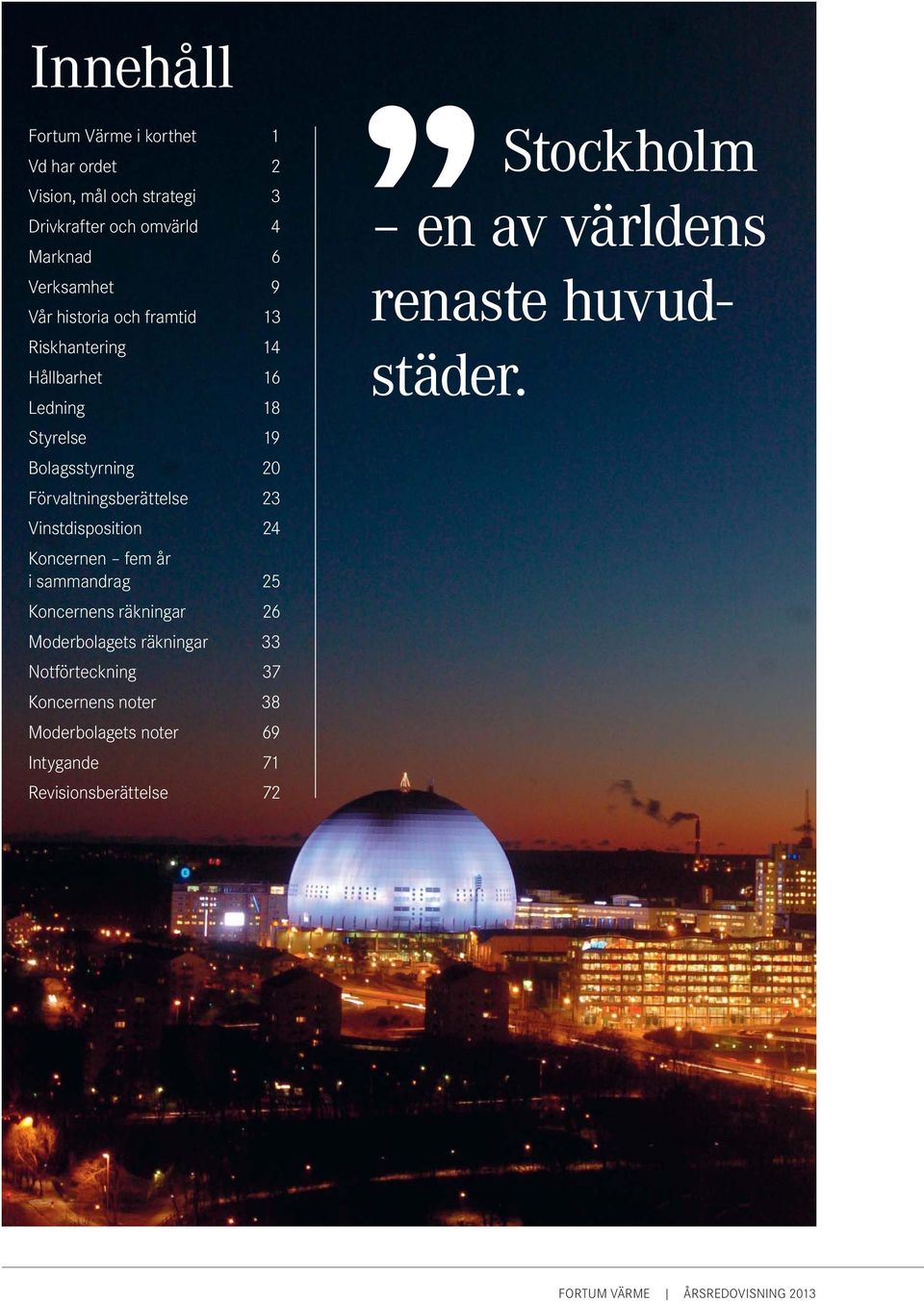 Vinstdisposition 24 Koncernen fem år i sammandrag 25 Koncernens räkningar 26 Moderbolagets räkningar 33 Notförteckning 37 Koncernens