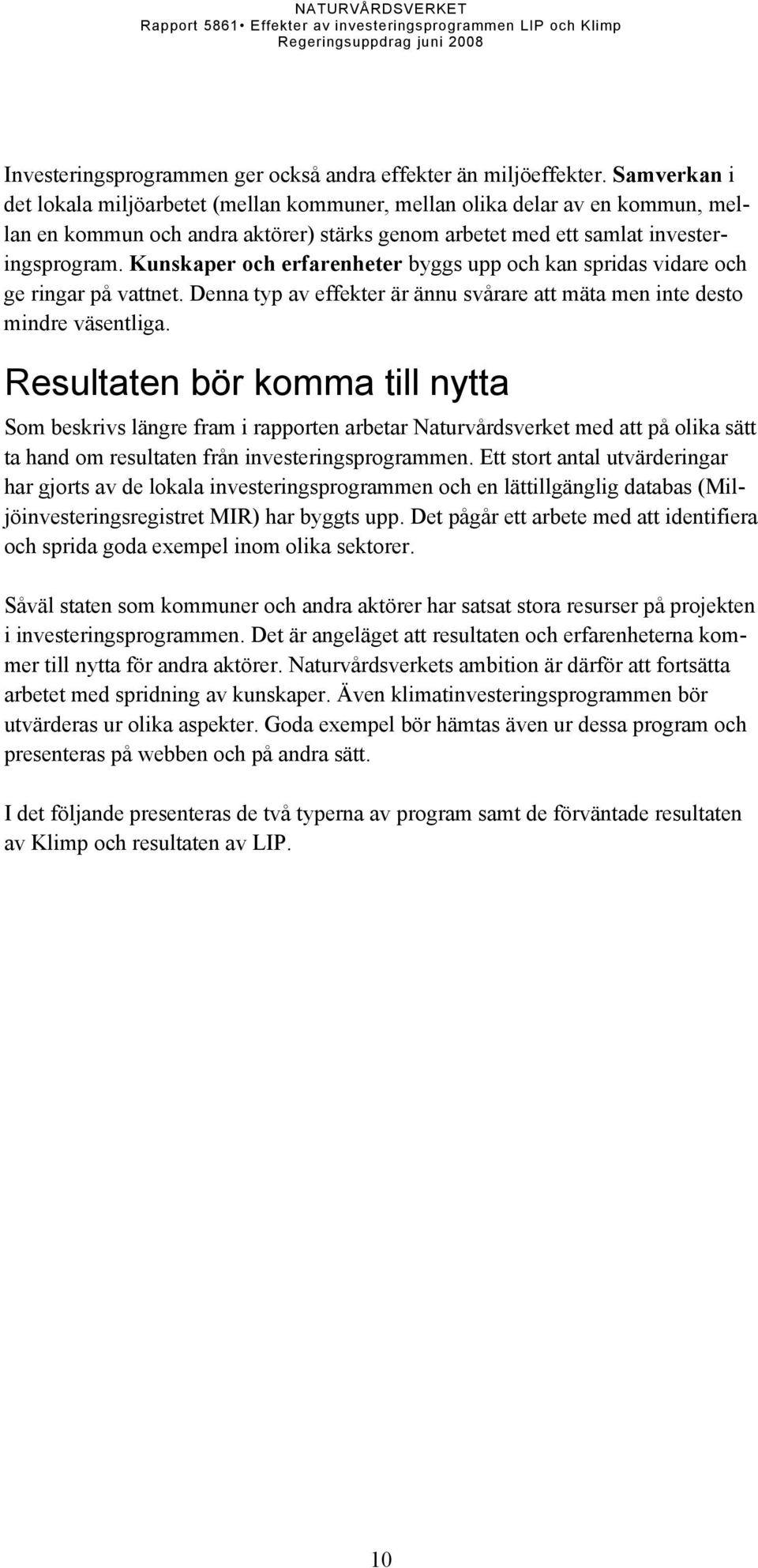 Kunskaper och erfarenheter byggs upp och kan spridas vidare och ge ringar på vattnet. Denna typ av effekter är ännu svårare att mäta men inte desto mindre väsentliga.