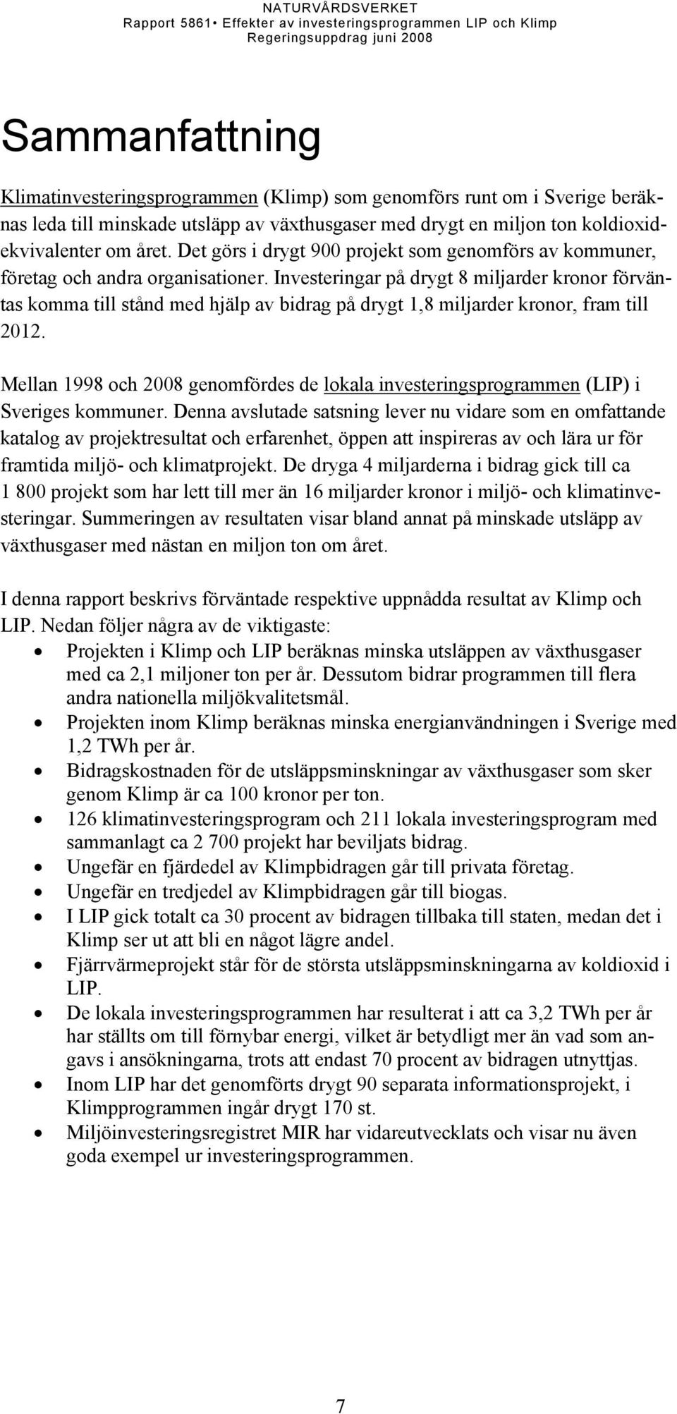 Investeringar på drygt 8 miljarder kronor förväntas komma till stånd med hjälp av bidrag på drygt 1,8 miljarder kronor, fram till 2012.