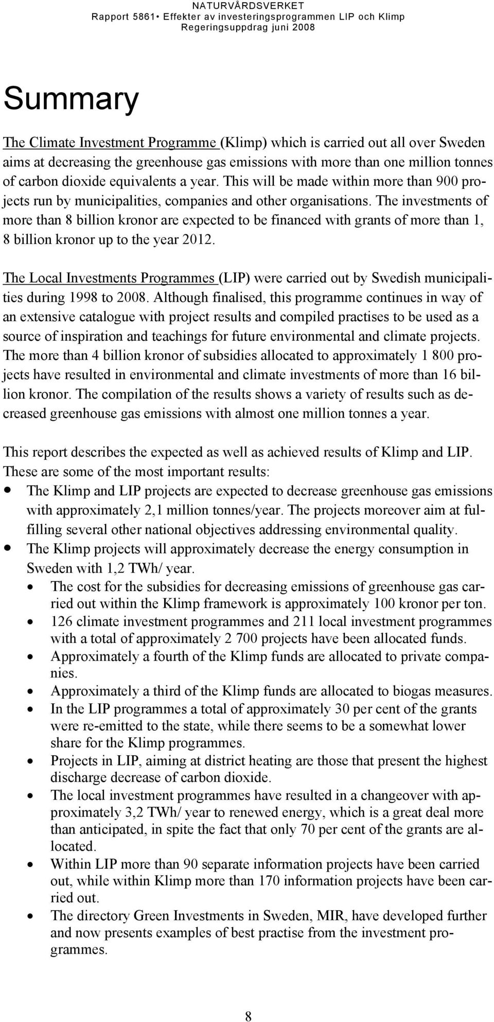 The investments of more than 8 billion kronor are expected to be financed with grants of more than 1, 8 billion kronor up to the year 2012.