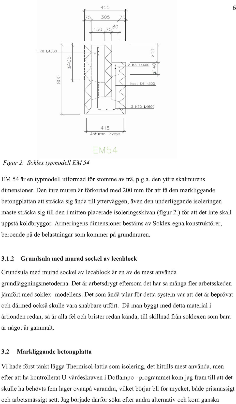 placerade isoleringsskivan (figur 2.) för att det inte skall uppstå köldbryggor. Armeringens dimensioner bestäms av Soklex egna konstruktörer, beroende på de belastningar som kommer på grundmuren. 3.