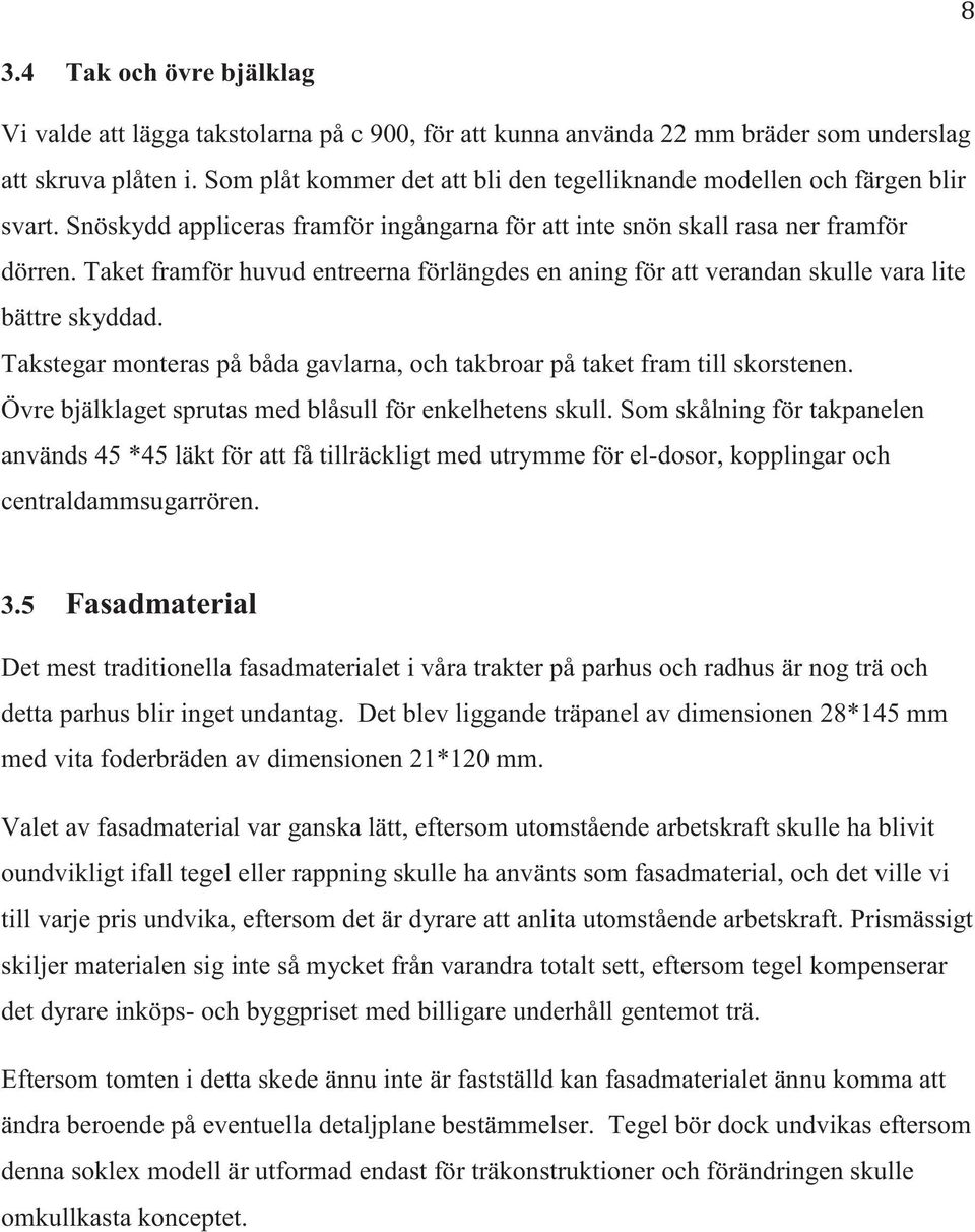 Taket framför huvud entreerna förlängdes en aning för att verandan skulle vara lite bättre skyddad. Takstegar monteras på båda gavlarna, och takbroar på taket fram till skorstenen.