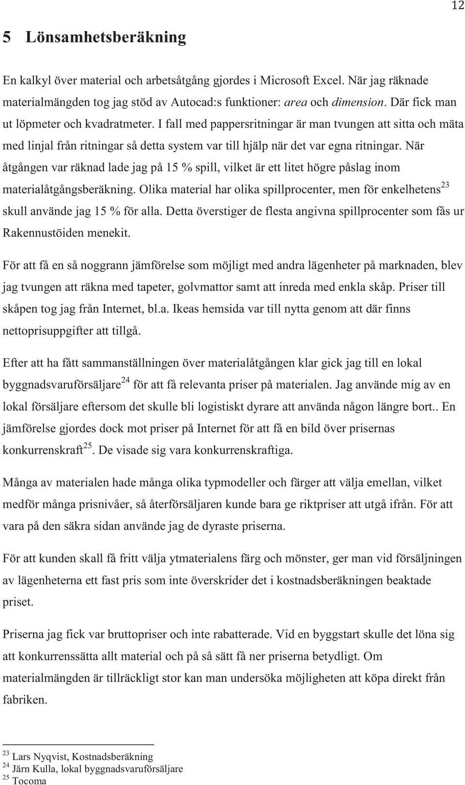 När åtgången var räknad lade jag på 15 % spill, vilket är ett litet högre påslag inom materialåtgångsberäkning.