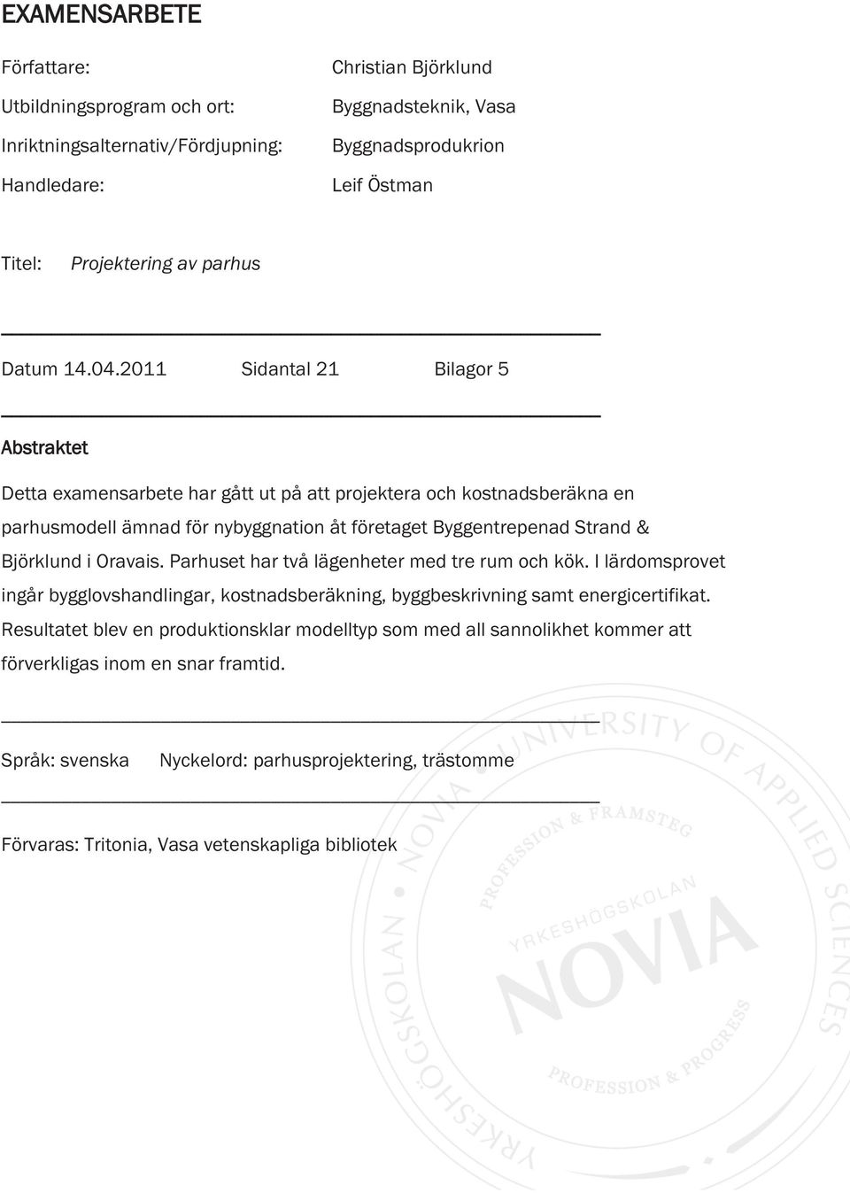 2011 Sidantal 21 Bilagor 5 Abstraktet Detta examensarbete har gått ut på att projektera och kostnadsberäkna en parhusmodell ämnad för nybyggnation åt företaget Byggentrepenad Strand & Björklund i