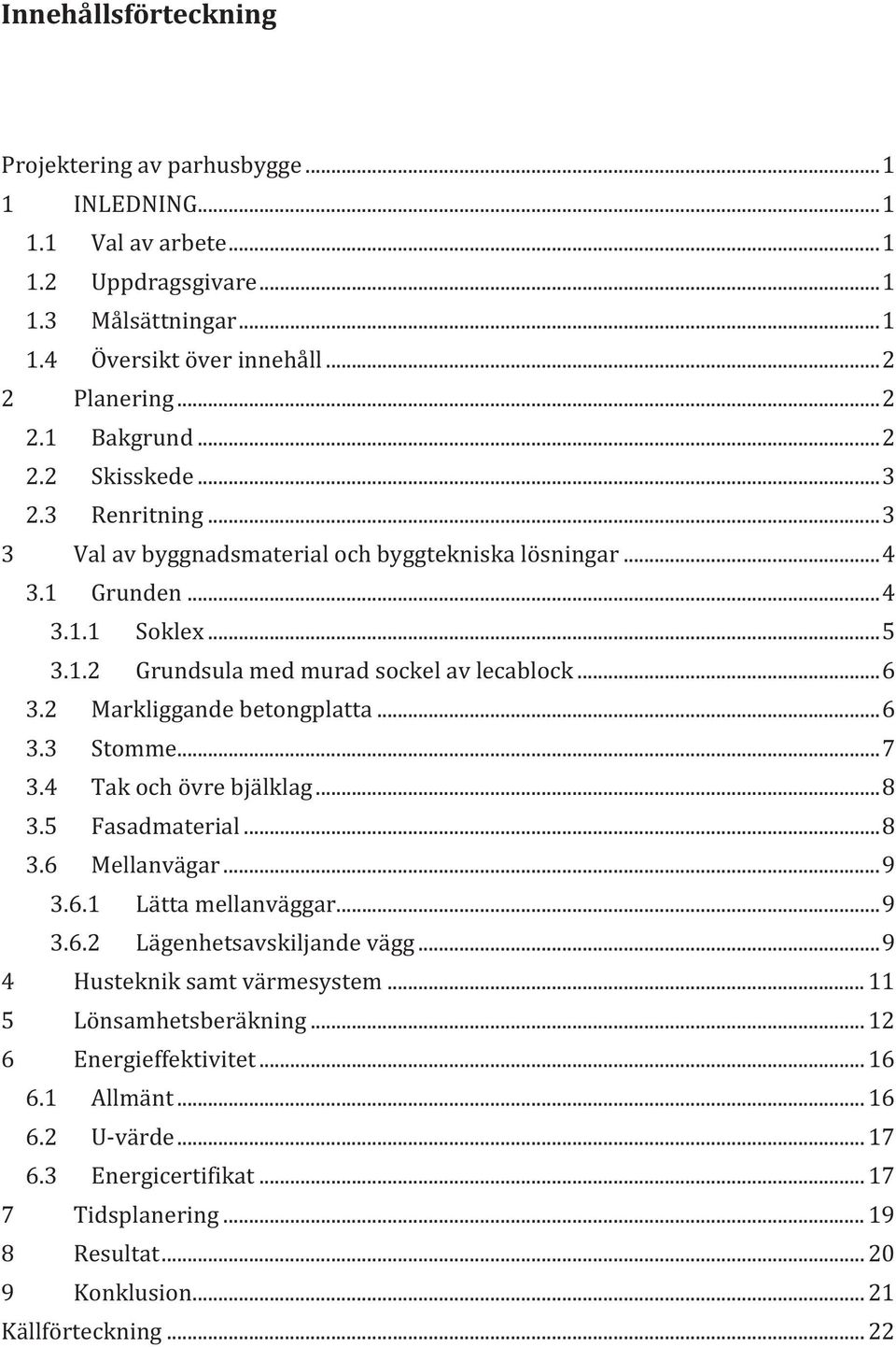 2 Markliggande betongplatta... 6 3.3 Stomme... 7 3.4 Tak och övre bjälklag... 8 3.5 Fasadmaterial... 8 3.6 Mellanvägar... 9 3.6.1 Lätta mellanväggar... 9 3.6.2 Lägenhetsavskiljande vägg.