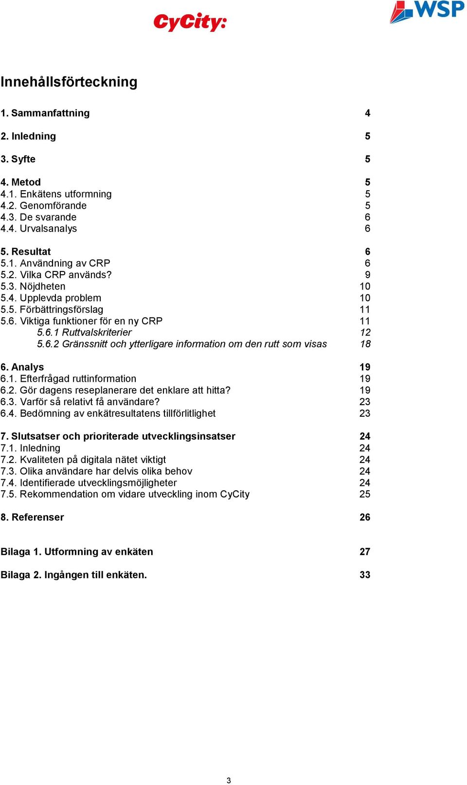 Analys 19 6.1. Efterfrågad ruttinformation 19 6.2. Gör dagens reseplanerare det enklare att hitta? 19 6.3. Varför så relativt få användare? 23 6.4. Bedömning av enkätresultatens tillförlitlighet 23 7.