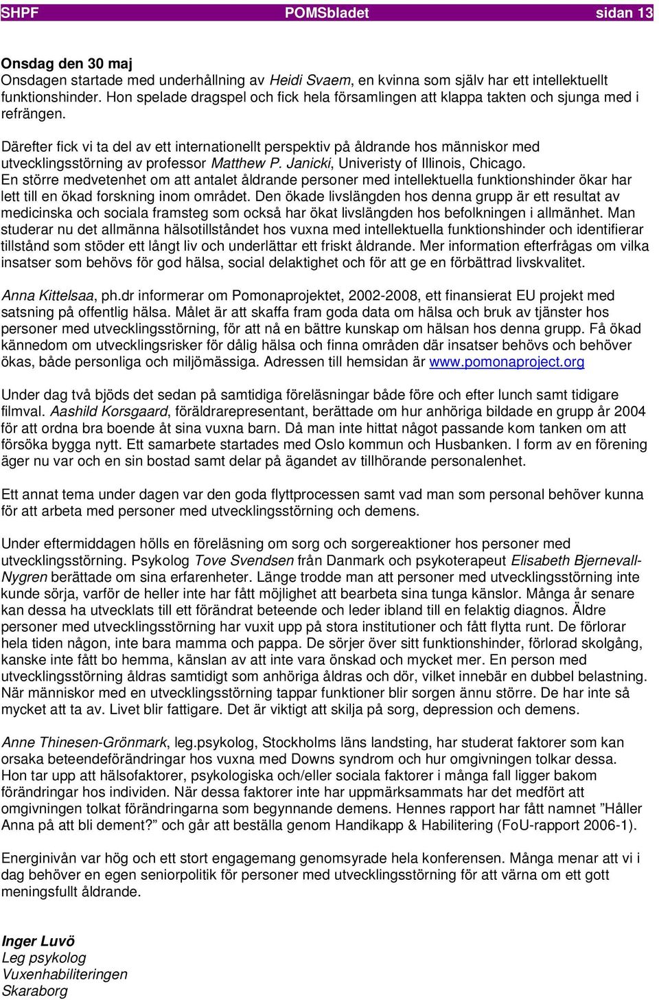 Därefter fick vi ta del av ett internationellt perspektiv på åldrande hos människor med utvecklingsstörning av professor Matthew P. Janicki, Univeristy of Illinois, Chicago.