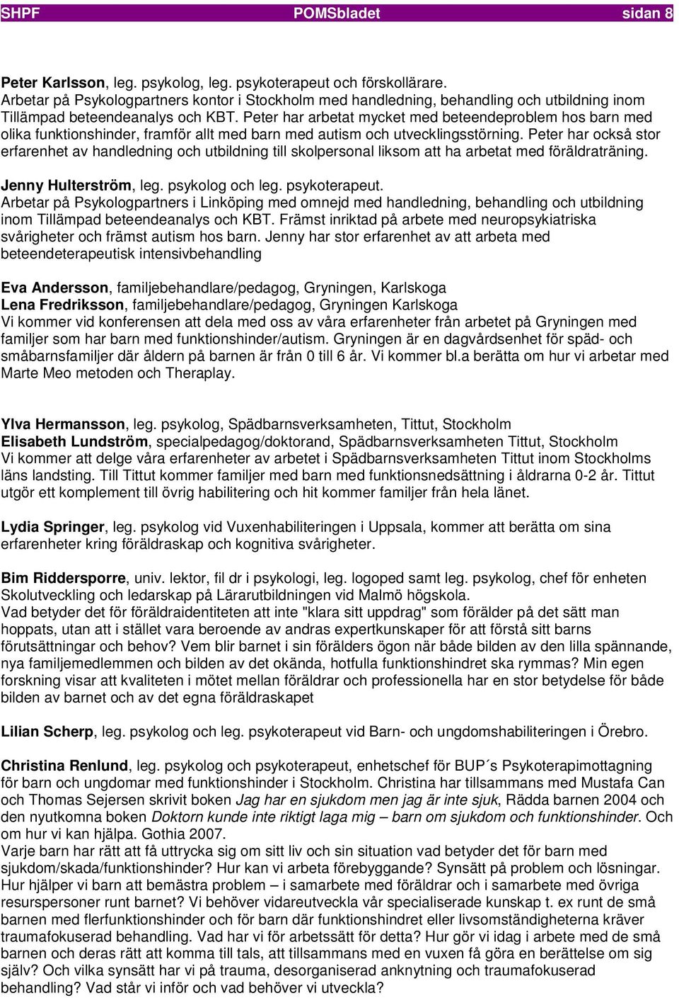 Peter har arbetat mycket med beteendeproblem hos barn med olika funktionshinder, framför allt med barn med autism och utvecklingsstörning.