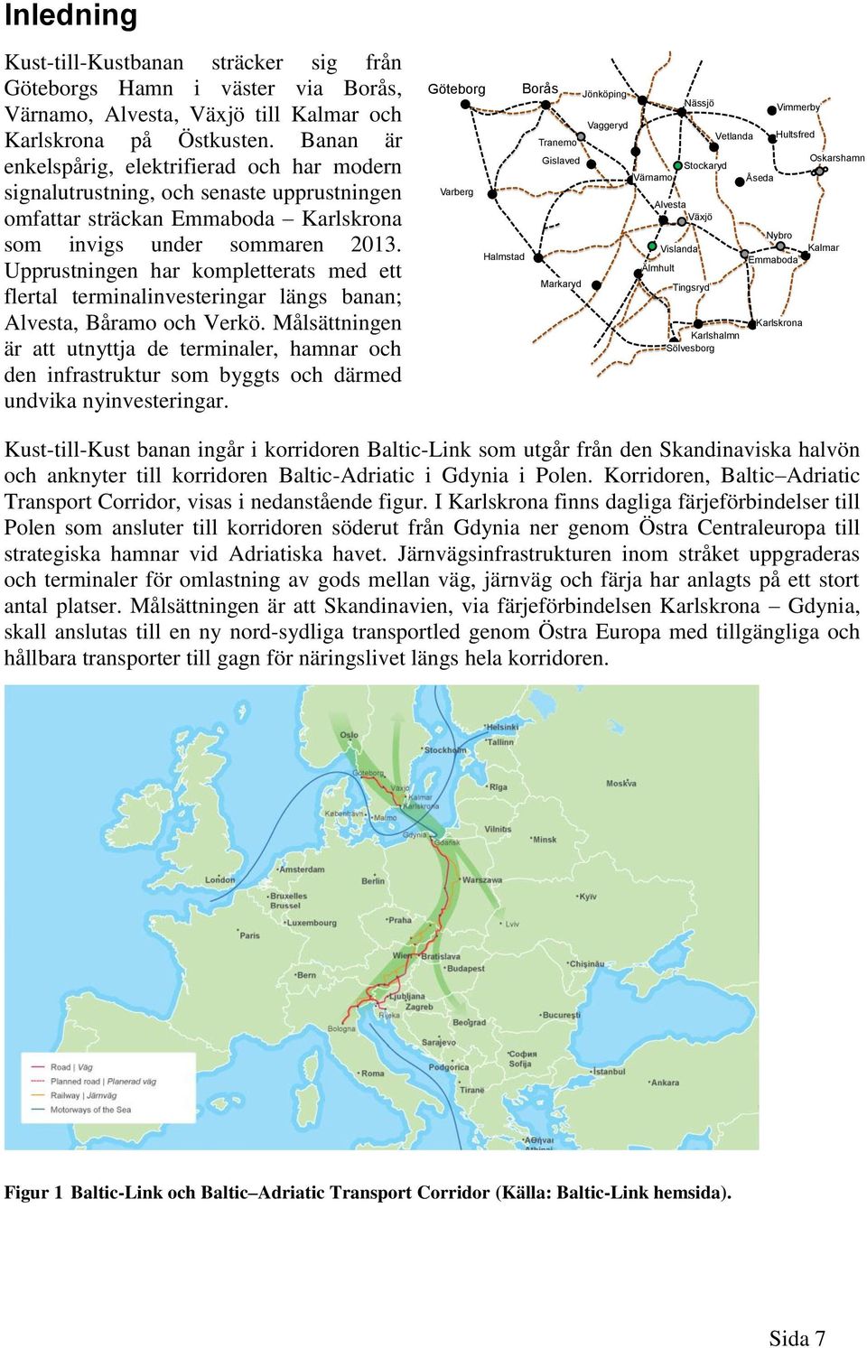 Upprustningen har kompletterats med ett flertal terminalinvesteringar längs banan; Alvesta, Båramo och Verkö.