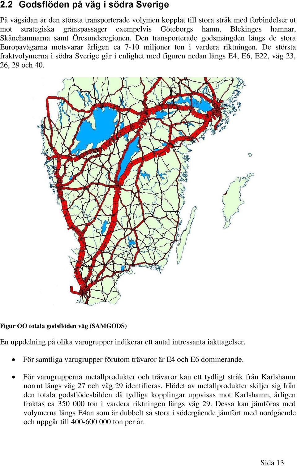 De största fraktvolymerna i södra Sverige går i enlighet med figuren nedan längs E4, E6, E22, väg 23, 26, 29 och 40.