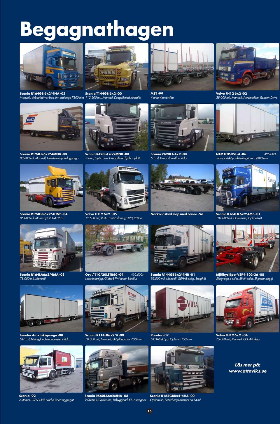 600 mil, Manuell, Hultsteins hydralaggregat Scania R420LA 6x2MNB -08 55 mil, Opticruise, Dragbil bed flyttbar platta Scania R420LA 4x2-08 50 mil, Dragbil, rostfria lådor NTM UTP-39L-4-06 495.