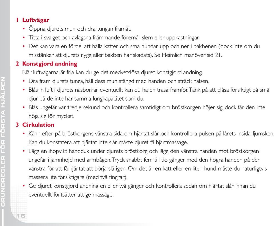 2 Konstgjord andning När luftvägarna är fria kan du ge det medvetslösa djuret konstgjord andning. Dra fram djurets tunga, håll dess mun stängd med handen och sträck halsen.